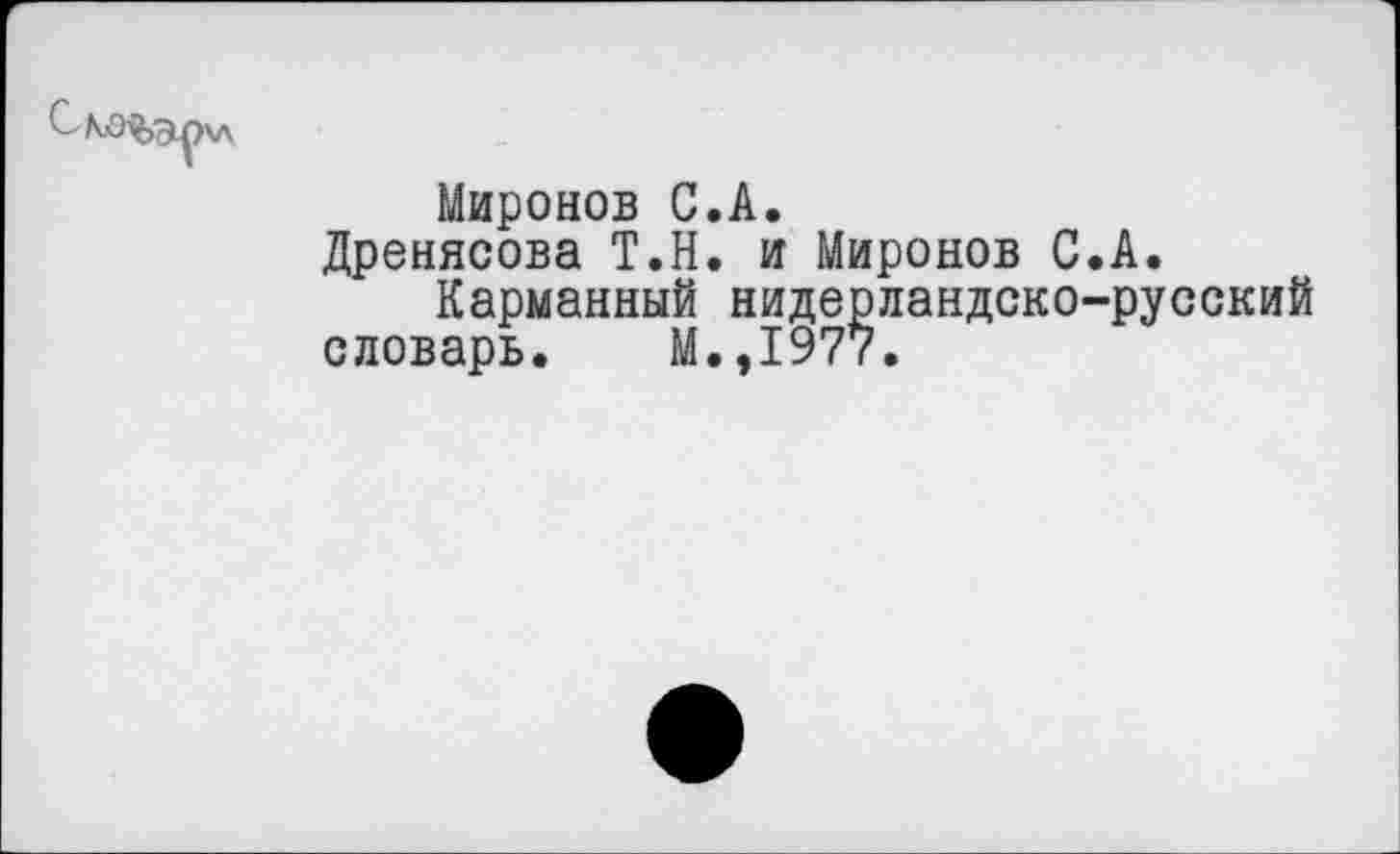 ﻿Миронов С.А.
Дренясова Т.Н. и Миронов С.А.
Карманный нидерландско-русский словарь. М.,1977.